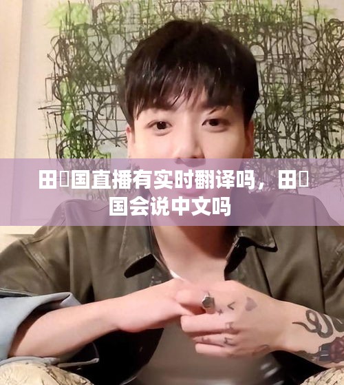 田柾国直播有实时翻译吗,田柾国会说中文吗