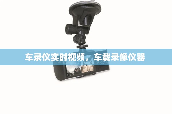 车录仪实时视频,车载录像仪器