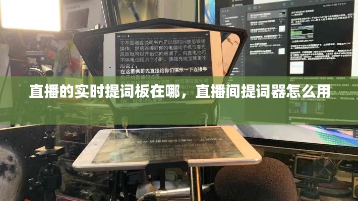 直播的实时提词板在哪,直播间提词器怎么用