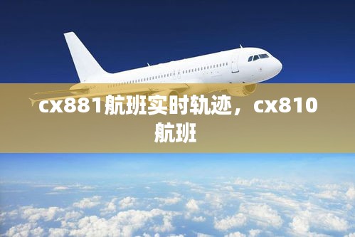 cx881航班实时轨迹,cx810航班