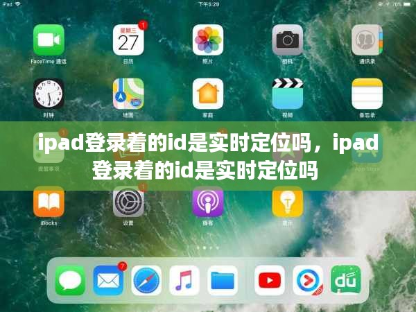 ipad登录着的id是实时定位吗,ipad登录着的id是实时定位吗