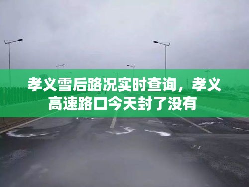 孝义雪后路况实时查询，孝义高速路口今天封了没有 