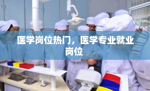医学岗位热门,医学专业就业岗位