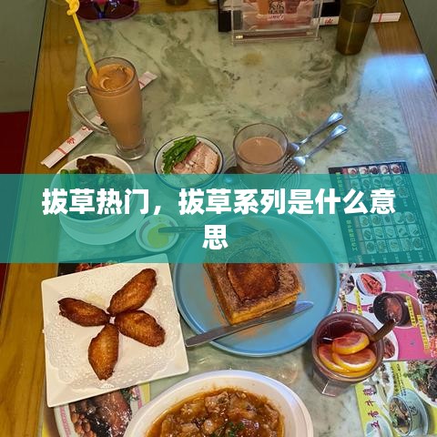 拔草热门，拔草系列是什么意思 