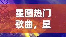 星图热门歌曲，星图传说歌曲 