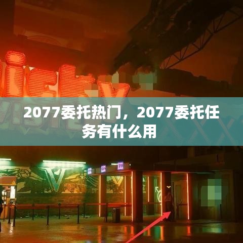 2077委托热门，2077委托任务有什么用 