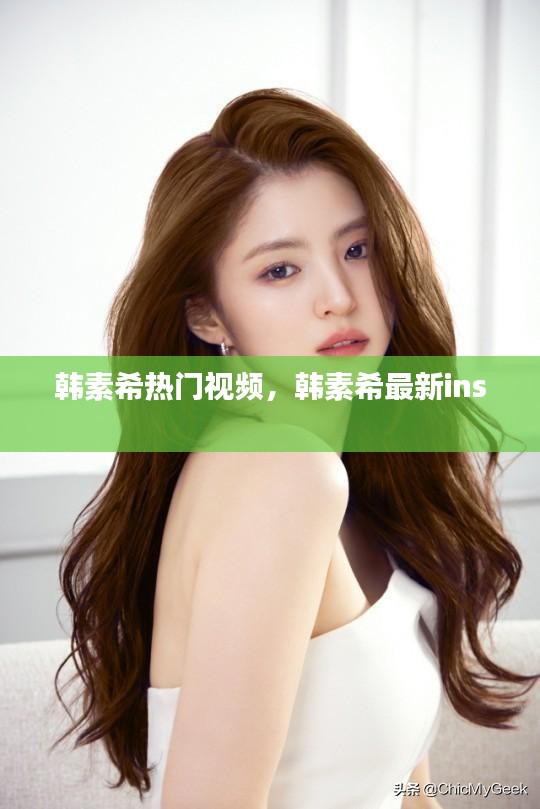 韩素希热门视频，韩素希最新ins 