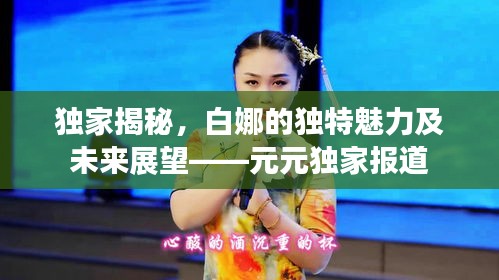 独家揭秘,白娜的独特魅力及未来展望——元元独家报道