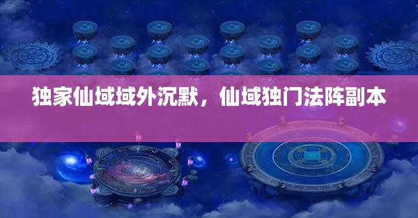 独家仙域域外沉默,仙域独门法阵副本