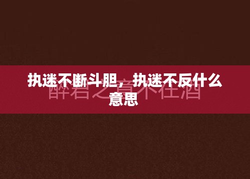 执迷不断斗胆，执迷不反什么意思 