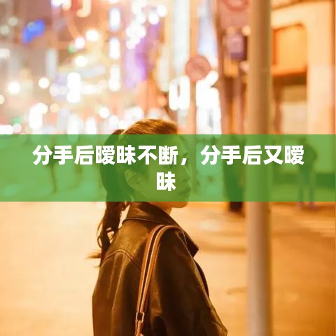分手后暧昧不断,分手后又暧昧