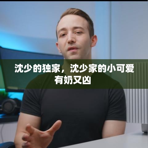 沈少的独家,沈少家的小可爱有奶又凶