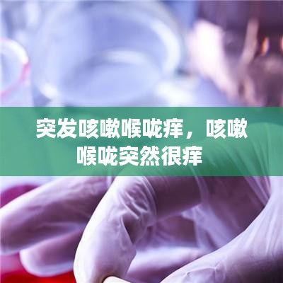 突发咳嗽喉咙痒,咳嗽喉咙突然很痒