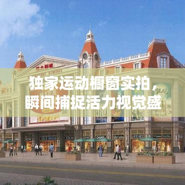 独家运动橱窗实拍,瞬间捕捉活力视觉盛宴