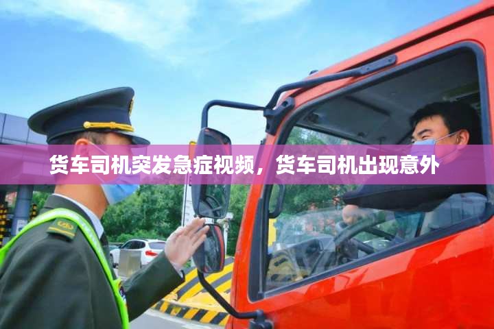 货车司机突发急症视频,货车司机出现意外