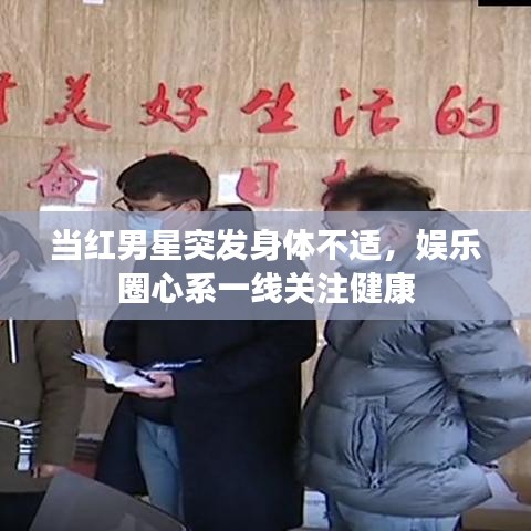当红男星突发身体不适,娱乐圈心系一线关注健康