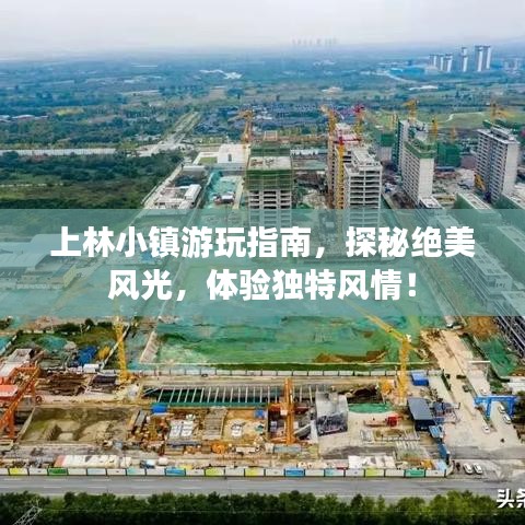 上林小镇游玩指南,探秘绝美风光,体验独特风情!