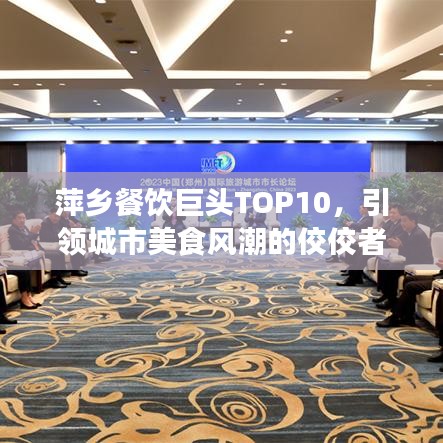 萍乡餐饮巨头TOP10,引领城市美食风潮的佼佼者榜单揭秘