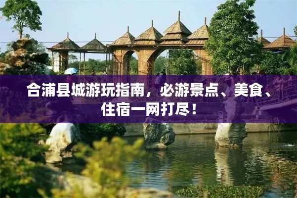 合浦县城游玩指南,必游景点、美食、住宿一网打尽!