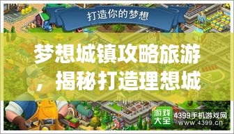 梦想城镇攻略旅游，揭秘打造理想城镇之旅的秘诀！