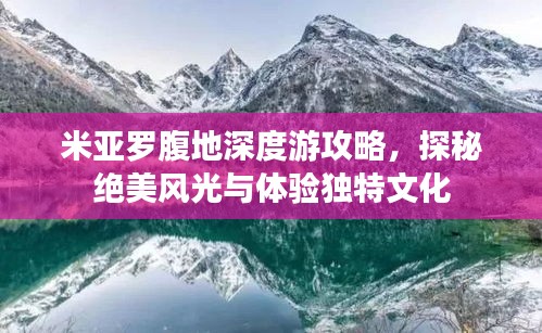 米亚罗腹地深度游攻略，探秘绝美风光与体验独特文化