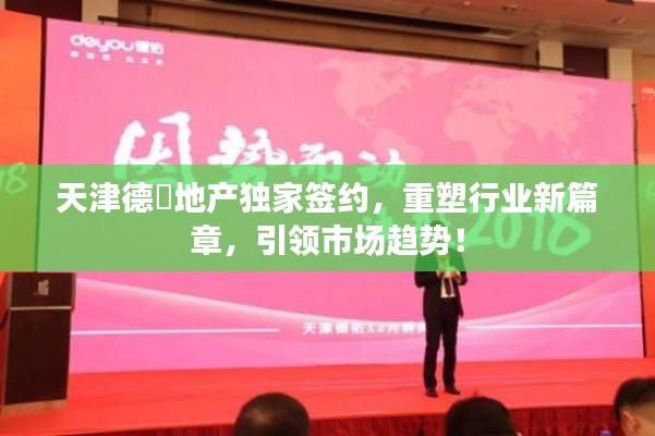 天津德祐地产独家签约,重塑行业新篇章,引领市场趋势!