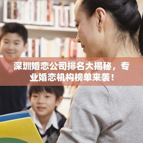 深圳婚恋公司排名大揭秘,专业婚恋机构榜单来袭!