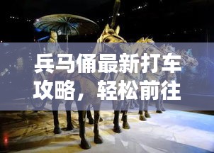 兵马俑最新打车攻略,轻松前往世界遗产的出行指南