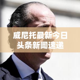 威尼托最新今日头条新闻速递