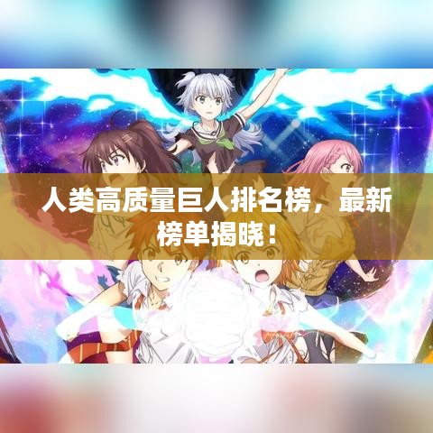 人类高质量巨人排名榜，最新榜单揭晓！