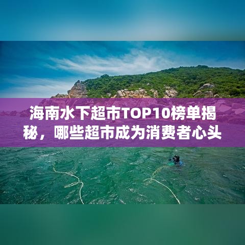 海南水下超市TOP10榜单揭秘,哪些超市成为消费者心头好?