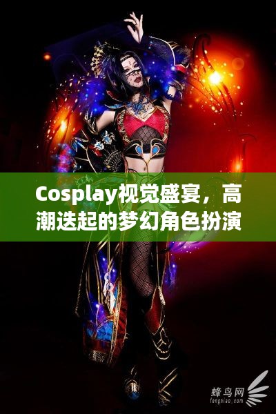Cosplay视觉盛宴,高潮迭起的梦幻角色扮演秀