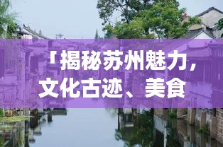 「揭秘苏州魅力，文化古迹、美食旅游一网打尽！」