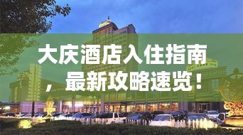 大庆酒店入住指南，最新攻略速览！