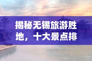 揭秘无锡旅游胜地,十大景点排行榜!