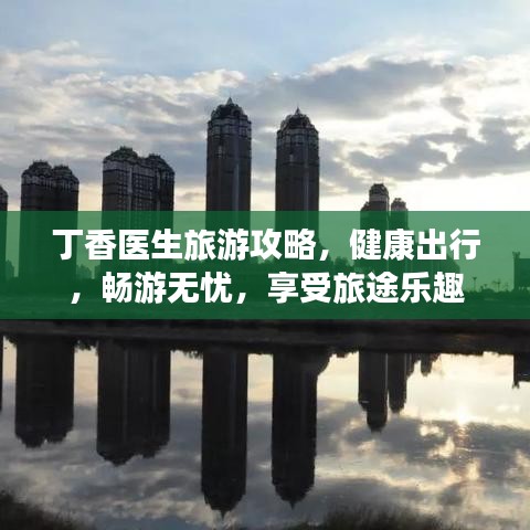 丁香医生旅游攻略,健康出行,畅游无忧,享受旅途乐趣