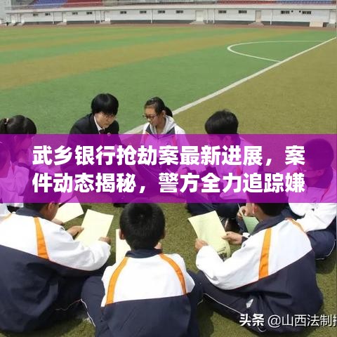 武乡银行抢劫案最新进展,案件动态揭秘,警方全力追踪嫌疑人