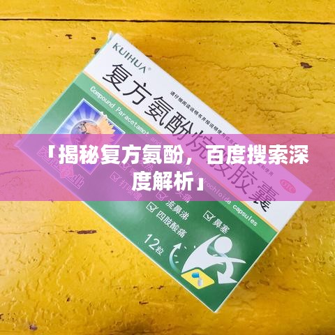 「揭秘复方氨酚,百度搜索深度解析」
