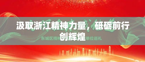 汲取浙江精神力量,砥砺前行创辉煌