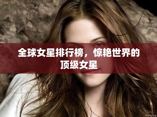 全球女星排行榜,惊艳世界的顶级女星