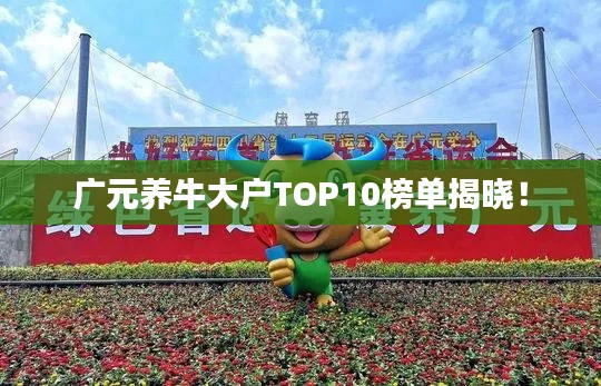 广元养牛大户TOP10榜单揭晓!