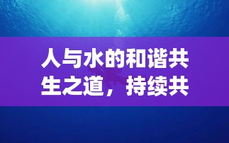 人与水的和谐共生之道,持续共生,探索未来