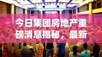 今日集团房地产重磅消息揭秘,最新动态一网打尽!