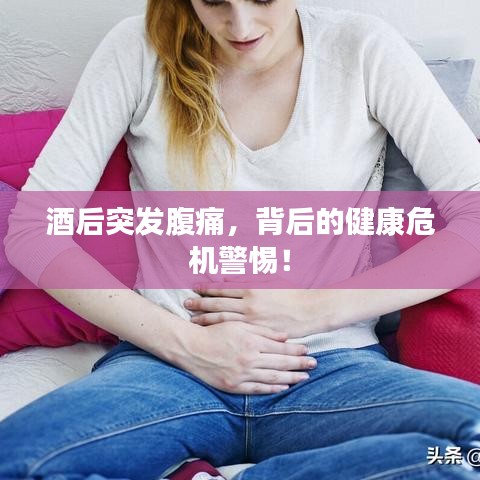酒后突发腹痛,背后的健康危机警惕!